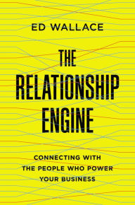 Title: The Relationship Engine: Connecting with the People Who Power Your Business, Author: Ed Wallace