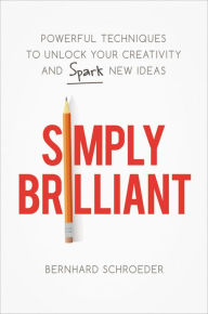 Title: Simply Brilliant: Powerful Techniques to Unlock Your Creativity and Spark New Ideas, Author: Bernhard Schroeder