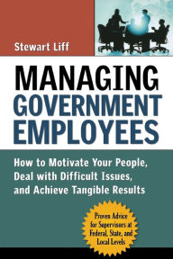 Title: Managing Government Employees: How to Motivate Your People, Deal with Difficult Issues, and Achieve Tangible Results, Author: Stewart Liff