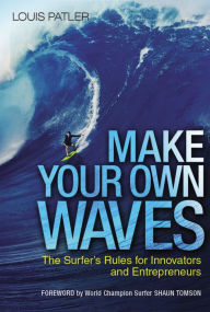 Title: Make Your Own Waves: The Surfer's Rules for Innovators and Entrepreneurs, Author: Louis Patler