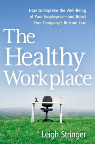 Title: The Healthy Workplace: How to Improve the Well-Being of Your Employees---and Boost Your Company's Bottom Line, Author: Leigh Stringer