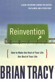 Title: Reinvention: How to Make the Rest of Your Life the Best of Your Life, Author: Brian Tracy