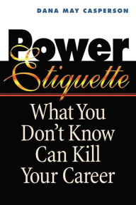 Title: Power Etiquette: What You Don't Know Can Kill Your Career, Author: Dana May Casperson