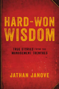 Title: Hard-Won Wisdom: True Stories from the Management Trenches, Author: Jathan Janove