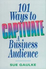 Title: 101 Ways to Captivate a Business Audience, Author: Sue GAULKE