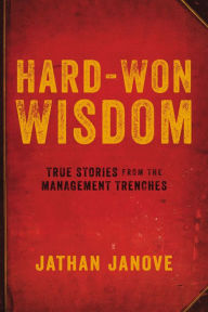 Title: Hard-Won Wisdom: True Stories from the Management Trenches, Author: Jathan Janove