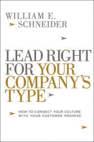 Title: Lead Right for Your Company's Type: How to Connect Your Culture with Your Customer Promise, Author: William Schneider