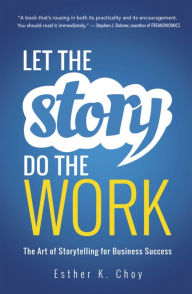 Title: Let the Story Do the Work: The Art of Storytelling for Business Success, Author: Esther Choy
