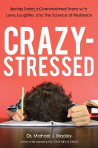 Title: Crazy-Stressed: Saving Today's Overwhelmed Teens with Love, Laughter, and the Science of Resilience, Author: Michael Bradley