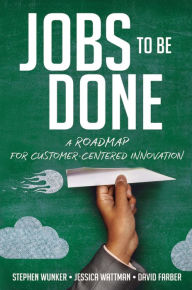 Title: Jobs to Be Done: A Roadmap for Customer-Centered Innovation, Author: Stephen Wunker