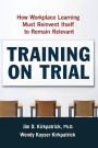 Training on Trial: How Workplace Learning Must Reinvent Itself to Remain Relevant