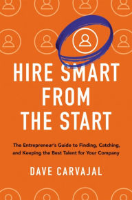 Title: Hire Smart from the Start: The Entrepreneur's Guide to Finding, Catching, and Keeping the Best Talent for Your Company, Author: Dave Carvajal