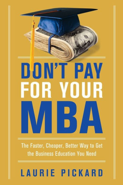 Don't Pay for Your MBA: the Faster, Cheaper, Better Way to Get Business Education You Need