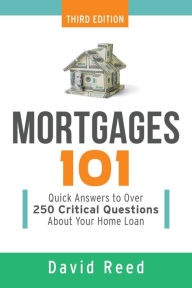 Title: Mortgages 101: Quick Answers to Over 250 Critical Questions About Your Home Loan, Author: David Reed