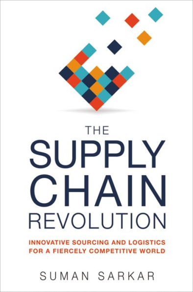 The Supply Chain Revolution: Innovative Sourcing and Logistics for a Fiercely Competitive World