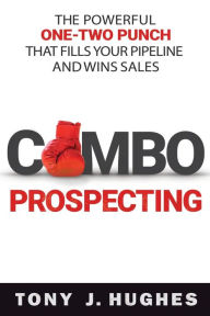 Title: A Combo Prospecting: The Powerful One-Two Punch That Fills Your Pipeline and Wins Sales, Author: Tony Hughes