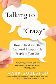 Title: Talking to 'Crazy': How to Deal with the Irrational and Impossible People in Your Life, Author: Mark Goulston