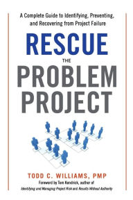 Title: Rescue the Problem Project: A Complete Guide to Identifying, Preventing, and Recovering from Project Failure, Author: Todd Williams