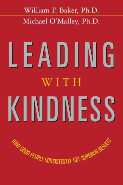 Leading with Kindness: How Good People Consistently Get Superior Results