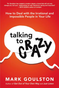 Title: Talking to 'Crazy': How to Deal with the Irrational and Impossible People in Your Life, Author: Mark Goulston