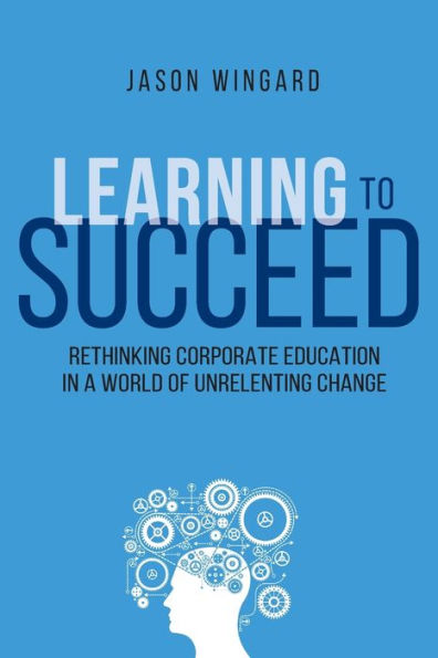 Learning to Succeed: Rethinking Corporate Education a World of Unrelenting Change
