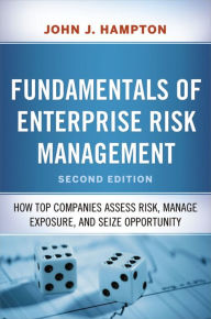 Title: Fundamentals of Enterprise Risk Management: How Top Companies Assess Risk, Manage Exposure, and Seize Opportunity, Author: John Hampton