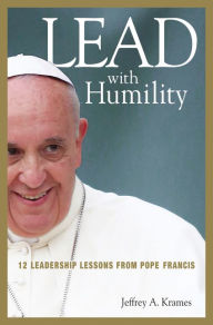 Title: Lead with Humility: 12 Leadership Lessons from Pope Francis, Author: Jeffrey Krames