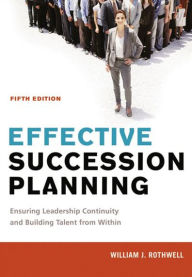 Title: Effective Succession Planning: Ensuring Leadership Continuity and Building Talent from Within / Edition 5, Author: William Rothwell