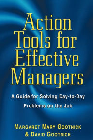 Title: Action Tools for Effective Managers: A Guide for Solving Day-to-Day Problems on the Job, Author: Margaret Mary Gootnick