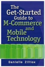 Title: Get-Started Guide to M-Commerce and Mobile Technology / Edition 1, Author: Danielle Zilliox