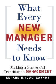 Title: What Every New Manager Needs to Know: Making a Successful Transition to Management, Author: Gerard H. Gaynor