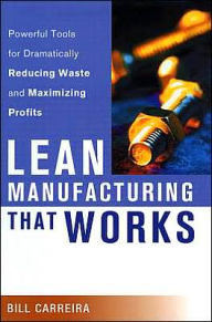 Title: Lean Manufacturing That Works: Powerful Tools for Dramatically Reducing Waste and Maximizing Profits / Edition 1, Author: Bill Carreira