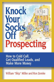 Title: Knock Your Socks Off Prospecting: How to Cold Call, Get Qualified Leads, and Make More Money, Author: William Miller