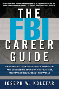 Title: The FBI Career Guide: Inside Information on Getting Chosen for and Succeeding in One of the Toughest, Most Prestigious Jobs in the World, Author: Joseph W. Koletar