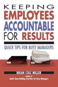 Title: Keeping Employees Accountable for Results: Quick Tips for Busy Managers, Author: Brian Miller