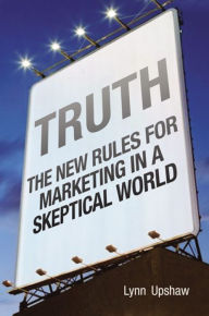 Title: Truth: The New Rules for Marketing in a Skeptical World / Edition 1, Author: Lynn Upshaw