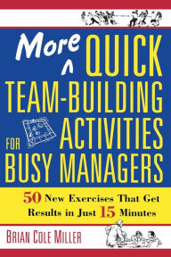 Title: More Quick Team-Building Activities for Busy Managers: 50 New Exercises That Get Results in Just 15 Minutes, Author: Brian Miller