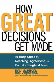 Title: How Great Decisions Get Made: 10 Easy Steps for Reaching Agreement on Even the Toughest Issues, Author: Don MARUSKA