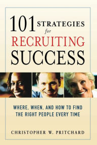 Title: 101 Strategies for Recruiting Success: Where, When, and How to Find the Right People Every Time, Author: Christopher W Pritchard