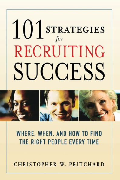 101 Strategies for Recruiting Success: Where, When, and How to Find the Right People Every Time