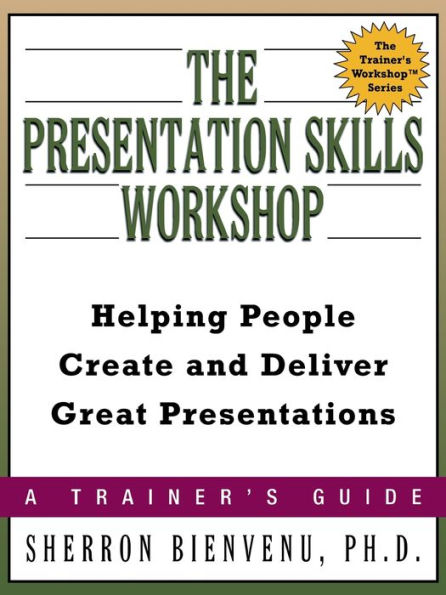 The Presentation Skills Workshop: Helping People Create and Deliver Great Presentations