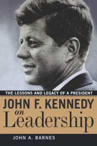 Title: John F. Kennedy on Leadership: The Lessons and Legacy of a President / Edition 1, Author: John A. Barnes