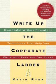 Title: Write Up the Corporate Ladder: Successful Writers Reveal the Techniques That Help You Write with Ease and Get Ahead, Author: Kevin Ryan