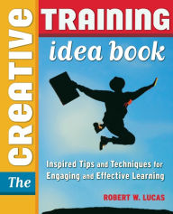 Title: The Creative Training Idea Book: Inspired Tips and Techniques for Engaging and Effective Learning, Author: Robert W. Lucas