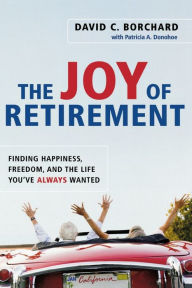Title: The Joy of Retirement: Finding Happiness, Freedom, and the Life You've Always Wanted, Author: David C. BORCHARD