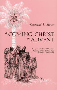 Title: A Coming Christ in Advent: Essays on the Gospel Narratives Preparing for the Birth of Jesus - Matthew 1 and Luke 1, Author: Raymond Edward Brown