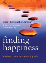 Title: Finding Happiness: Monastic Steps for a Fulfilling Life, Author: Abbot Christopher Jamison