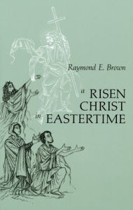 Title: Risen Christ in Eastertime: Essays on the Gospel Narratives of the Resurrection, Author: Raymond E Brown