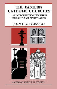 Title: The Eastern Catholic Churches: An Introduction to Their Worship and Spirituality: An Introduction to Their Worship and Spirituality, Author: Joan L. Roccasalvo