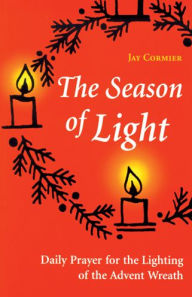 Title: The Season of Light: Daily Prayer for the Lighting of the Advent Wreath, Author: Jay Cormier